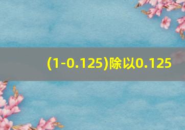 (1-0.125)除以0.125