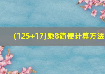 (125+17)乘8简便计算方法