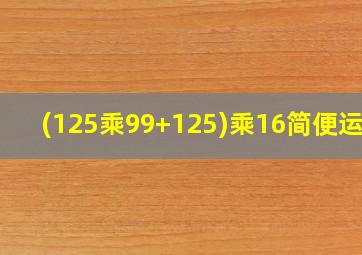 (125乘99+125)乘16简便运算