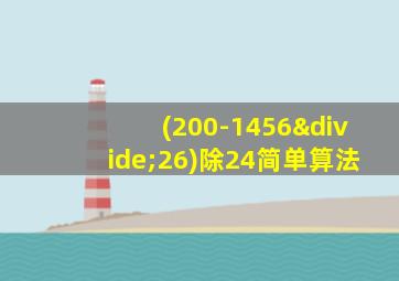 (200-1456÷26)除24简单算法