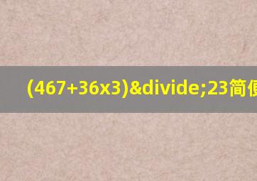 (467+36x3)÷23简便计算