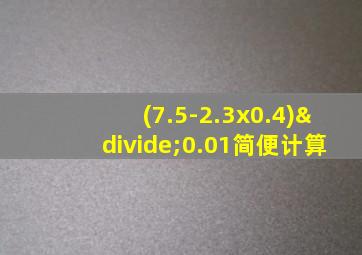 (7.5-2.3x0.4)÷0.01简便计算