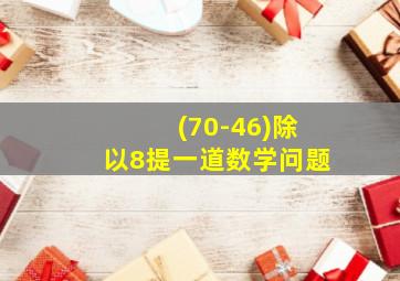 (70-46)除以8提一道数学问题