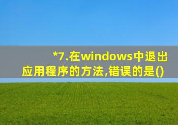 *7.在windows中退出应用程序的方法,错误的是()