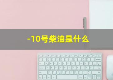 -10号柴油是什么