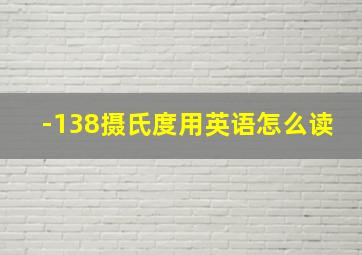 -138摄氏度用英语怎么读