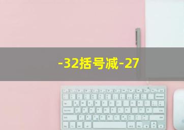 -32括号减-27