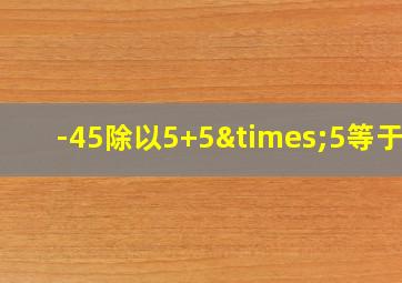 -45除以5+5×5等于几