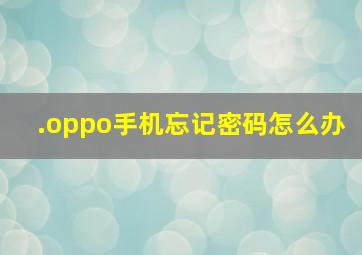 .oppo手机忘记密码怎么办