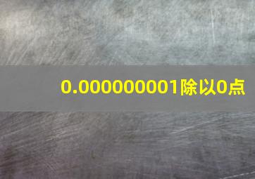 0.000000001除以0点