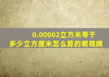 0.00002立方米等于多少立方厘米怎么算的呢视频