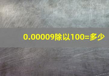 0.00009除以100=多少