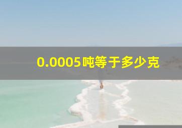 0.0005吨等于多少克