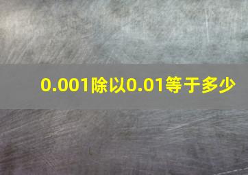 0.001除以0.01等于多少