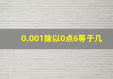 0.001除以0点6等于几