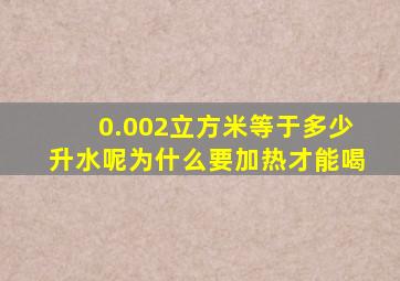 0.002立方米等于多少升水呢为什么要加热才能喝