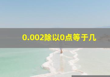 0.002除以0点等于几