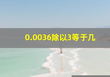 0.0036除以3等于几