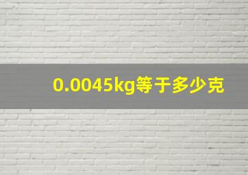 0.0045kg等于多少克