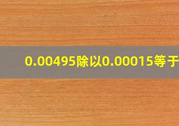 0.00495除以0.00015等于几