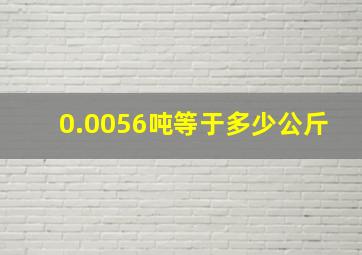 0.0056吨等于多少公斤