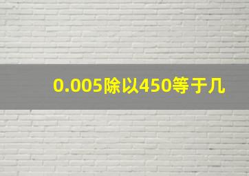 0.005除以450等于几