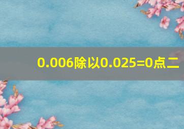 0.006除以0.025=0点二