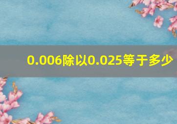 0.006除以0.025等于多少