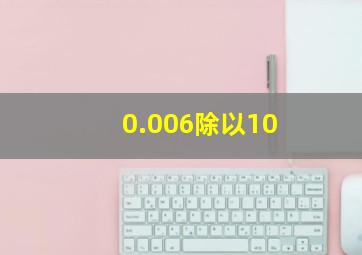 0.006除以10