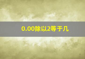 0.00除以2等于几