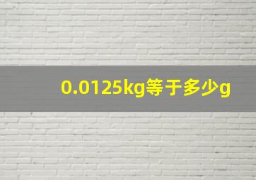 0.0125kg等于多少g