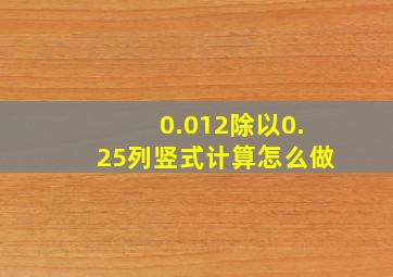 0.012除以0.25列竖式计算怎么做