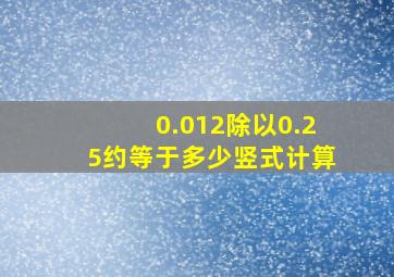 0.012除以0.25约等于多少竖式计算