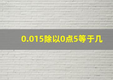 0.015除以0点5等于几