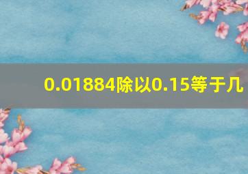 0.01884除以0.15等于几