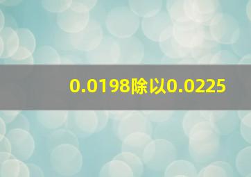 0.0198除以0.0225