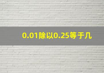 0.01除以0.25等于几