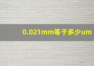 0.021mm等于多少um