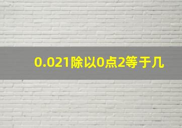 0.021除以0点2等于几