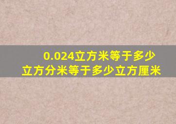 0.024立方米等于多少立方分米等于多少立方厘米