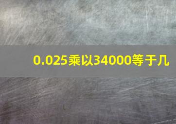 0.025乘以34000等于几