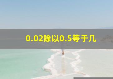 0.02除以0.5等于几