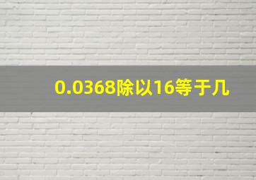 0.0368除以16等于几