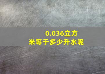 0.036立方米等于多少升水呢