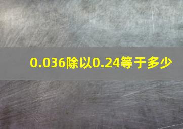 0.036除以0.24等于多少