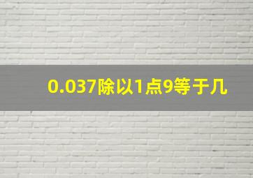 0.037除以1点9等于几