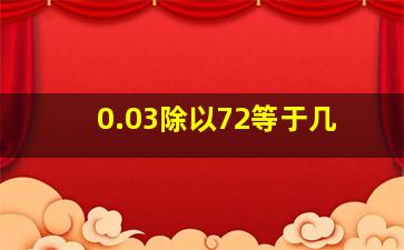 0.03除以72等于几