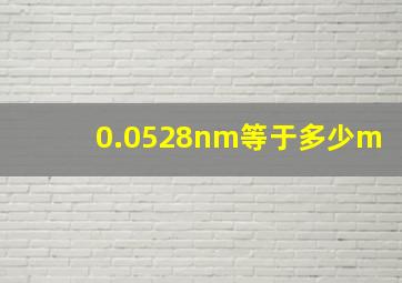 0.0528nm等于多少m