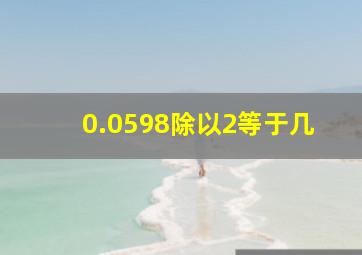 0.0598除以2等于几