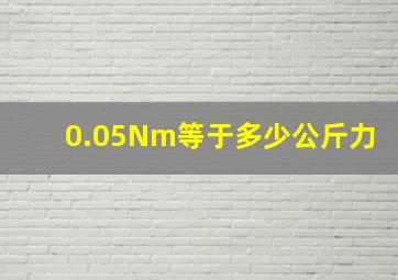 0.05Nm等于多少公斤力